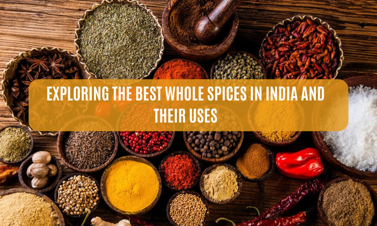 Exploring the Best Whole Spices in India and Their Uses