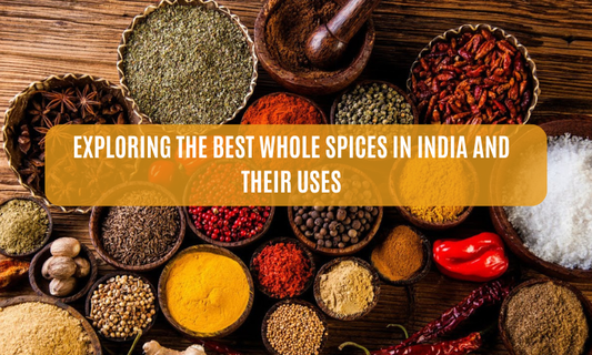 Exploring the Best Whole Spices in India and Their Uses