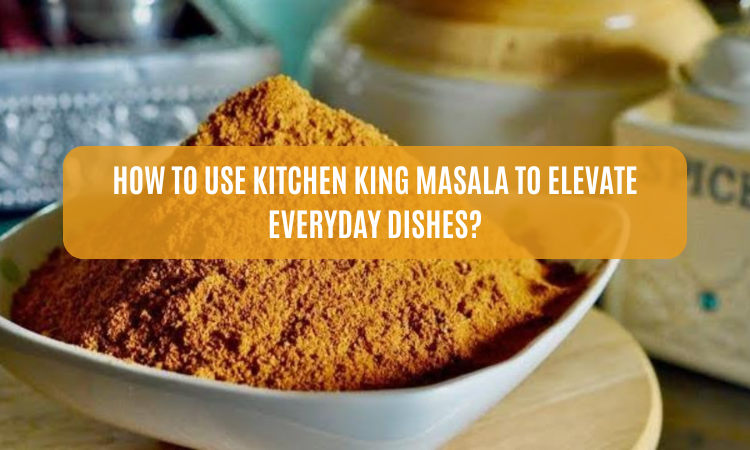 How to Use Kitchen King Masala to Elevate Everyday Dishes?