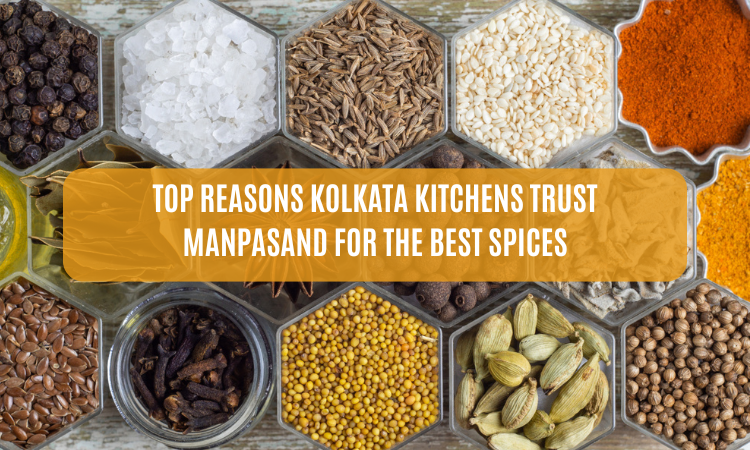 Top Reasons Kolkata Kitchens Trust Manpasand for the Best Spices